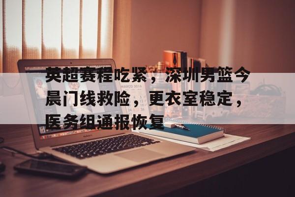 LoL投注-英超赛程吃紧，深圳男篮今晨门线救险，更衣室稳定，医务组通报恢复的简单介绍