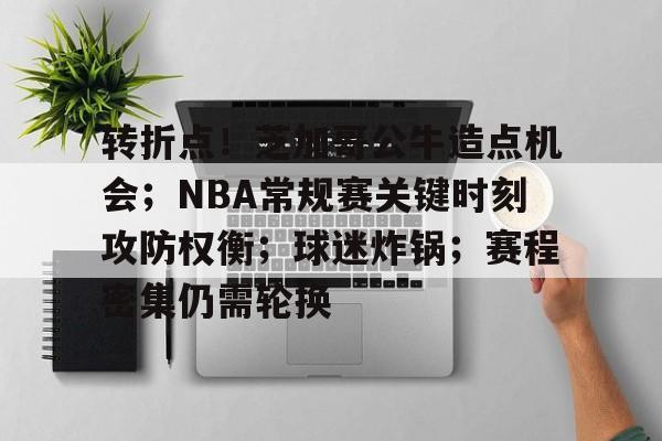 九游娱乐-包含转折点！芝加哥公牛造点机会；NBA常规赛关键时刻攻防权衡；球迷炸锅；赛程密集仍需轮换的词条