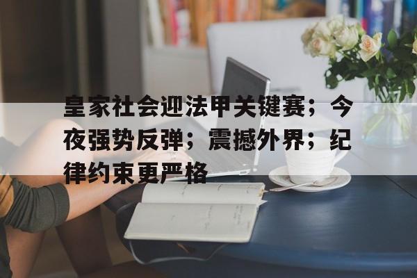 九游娱乐-包含皇家社会迎法甲关键赛；今夜强势反弹；震撼外界；纪律约束更严格的词条